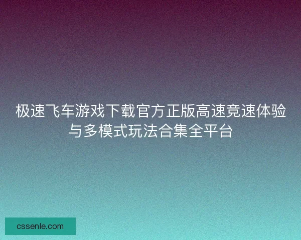 极速飞车游戏下载官方正版高速竞速体验与多模式玩法合集全平台