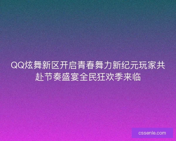 QQ炫舞新区开启青春舞力新纪元玩家共赴节奏盛宴全民狂欢季来临