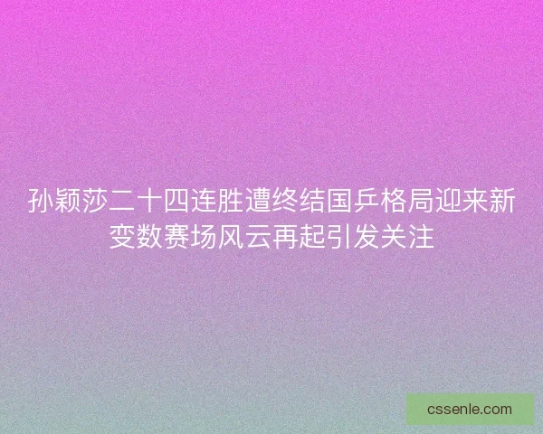 孙颖莎二十四连胜遭终结国乒格局迎来新变数赛场风云再起引发关注