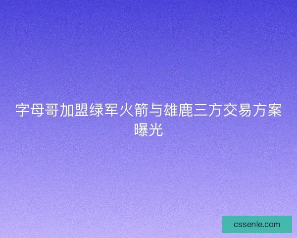 字母哥加盟绿军火箭与雄鹿三方交易方案曝光