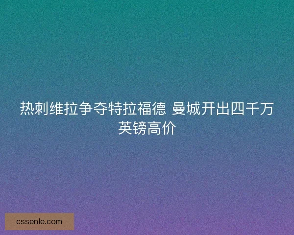 热刺维拉争夺特拉福德 曼城开出四千万英镑高价